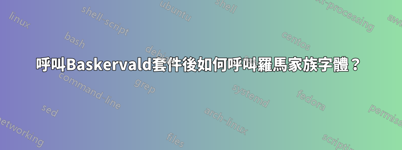 呼叫Baskervald套件後如何呼叫羅馬家族字體？