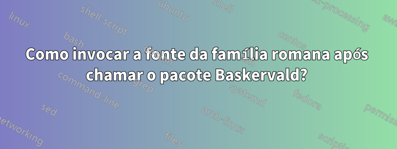 Como invocar a fonte da família romana após chamar o pacote Baskervald?