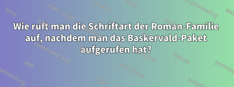 Wie ruft man die Schriftart der Roman-Familie auf, nachdem man das Baskervald-Paket aufgerufen hat?