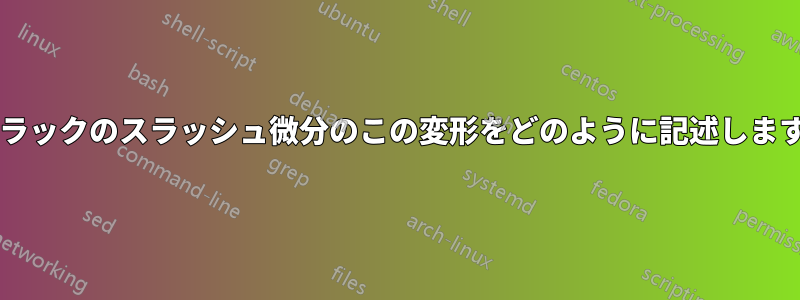 ディラックのスラッシュ微分のこの変形をどのように記述しますか?