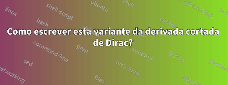 Como escrever esta variante da derivada cortada de Dirac?