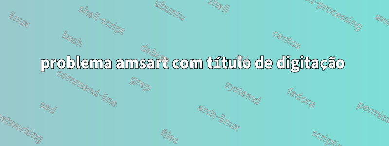 problema amsart com título de digitação