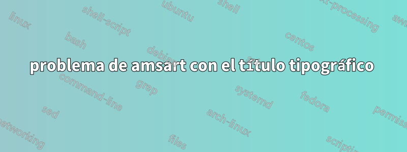 problema de amsart con el título tipográfico