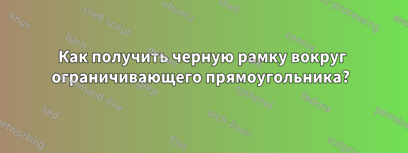 Как получить черную рамку вокруг ограничивающего прямоугольника?