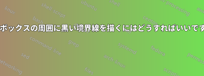 境界ボックスの周囲に黒い境界線を描くにはどうすればいいですか? 
