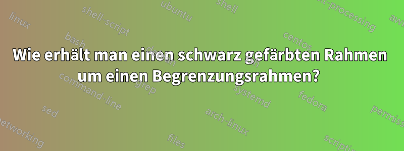 Wie erhält man einen schwarz gefärbten Rahmen um einen Begrenzungsrahmen? 