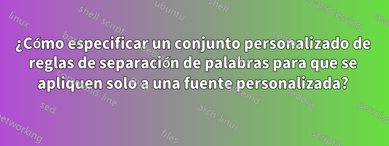 ¿Cómo especificar un conjunto personalizado de reglas de separación de palabras para que se apliquen solo a una fuente personalizada?
