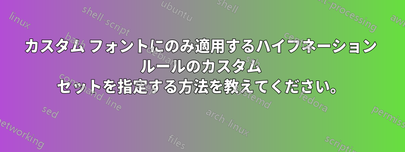 カスタム フォントにのみ適用するハイフネーション ルールのカスタム セットを指定する方法を教えてください。