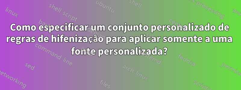 Como especificar um conjunto personalizado de regras de hifenização para aplicar somente a uma fonte personalizada?