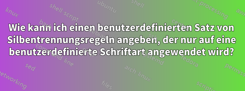 Wie kann ich einen benutzerdefinierten Satz von Silbentrennungsregeln angeben, der nur auf eine benutzerdefinierte Schriftart angewendet wird?