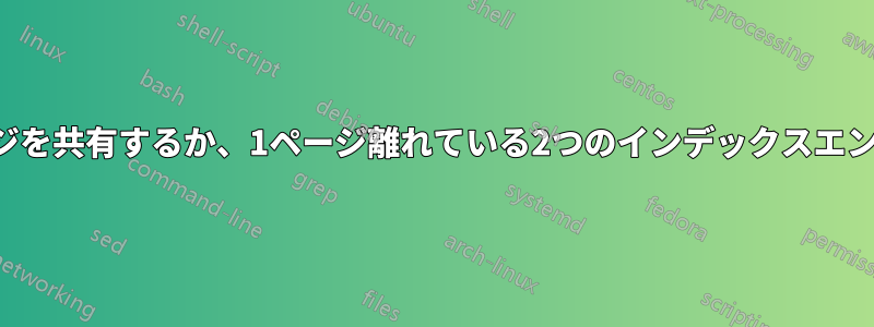 範囲が共通ページを共有するか、1ページ離れている2つのインデックスエントリを分割する