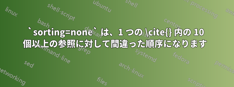 `sorting=none` は、1 つの \cite{} 内の 10 個以上の参照に対して間違った順序になります 
