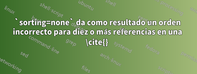 `sorting=none` da como resultado un orden incorrecto para diez o más referencias en una \cite{}