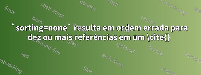 `sorting=none` resulta em ordem errada para dez ou mais referências em um \cite{} 
