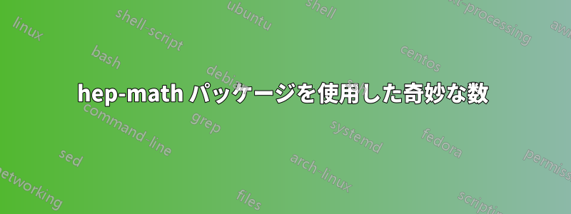 hep-math パッケージを使用した奇妙な数