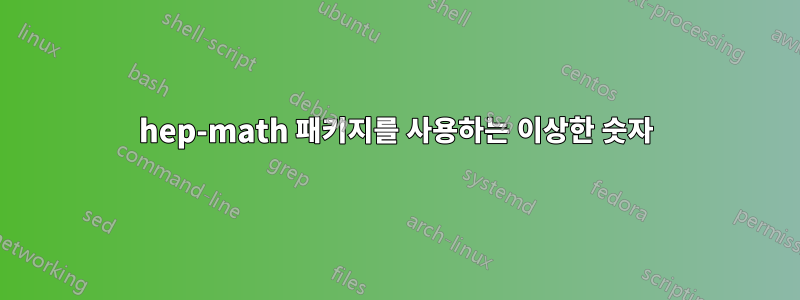 hep-math 패키지를 사용하는 이상한 숫자