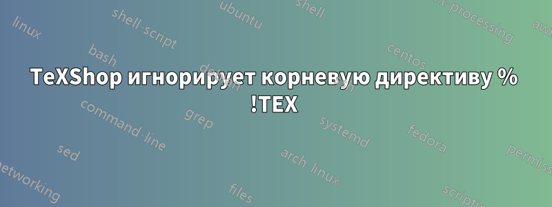 TeXShop игнорирует корневую директиву % !TEX