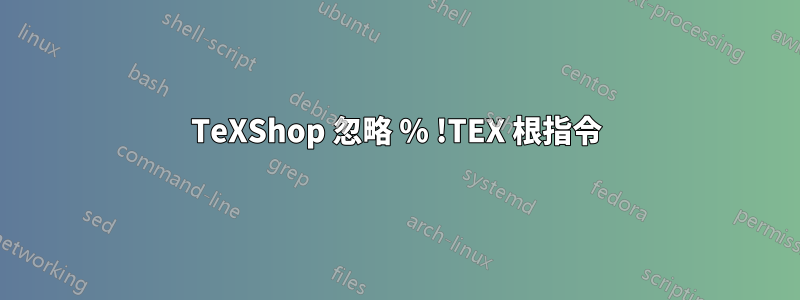 TeXShop 忽略 % !TEX 根指令