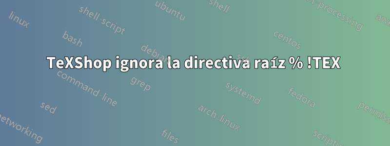TeXShop ignora la directiva raíz % !TEX