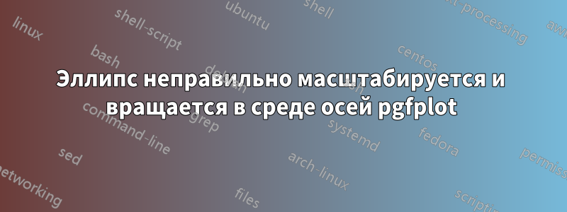 Эллипс неправильно масштабируется и вращается в среде осей pgfplot