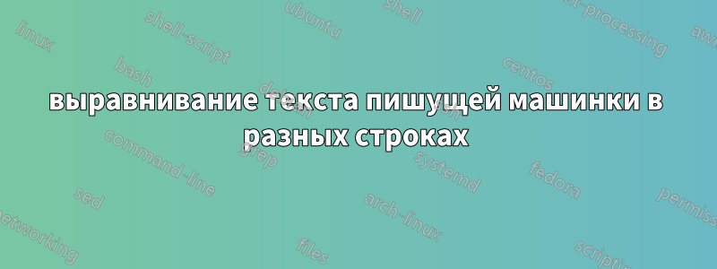 выравнивание текста пишущей машинки в разных строках