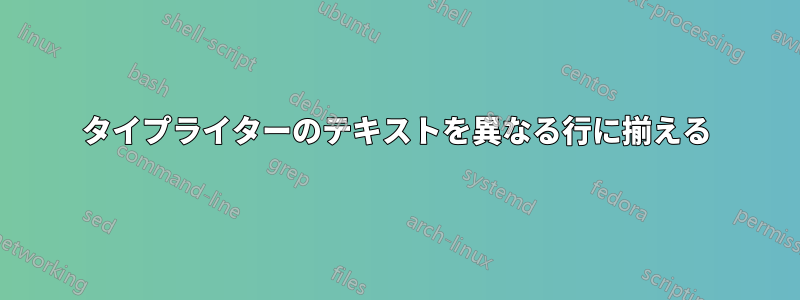 タイプライターのテキストを異なる行に揃える