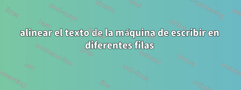 alinear el texto de la máquina de escribir en diferentes filas
