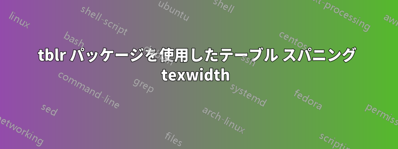tblr パッケージを使用したテーブル スパニング texwidth 