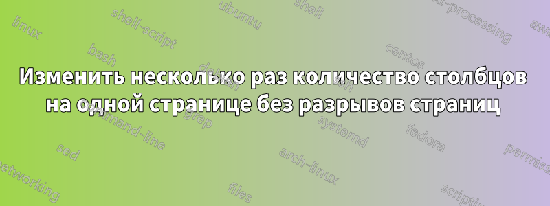 Изменить несколько раз количество столбцов на одной странице без разрывов страниц