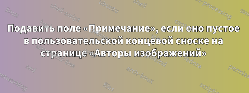 Подавить поле «Примечание», если оно пустое в пользовательской концевой сноске на странице «Авторы изображений»