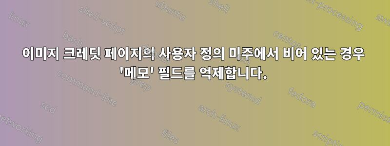 이미지 크레딧 페이지의 사용자 정의 미주에서 비어 있는 경우 '메모' 필드를 억제합니다.