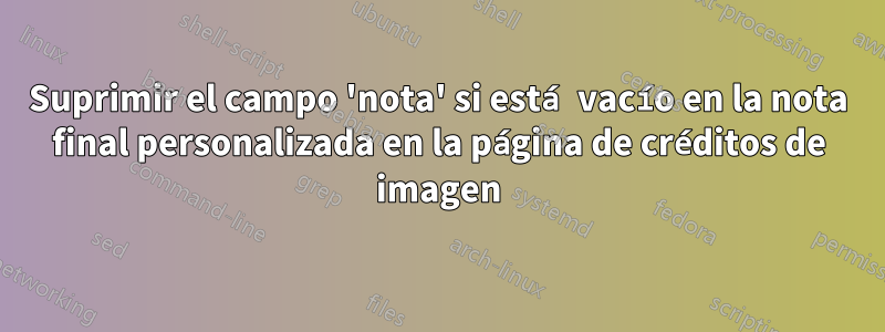 Suprimir el campo 'nota' si está vacío en la nota final personalizada en la página de créditos de imagen