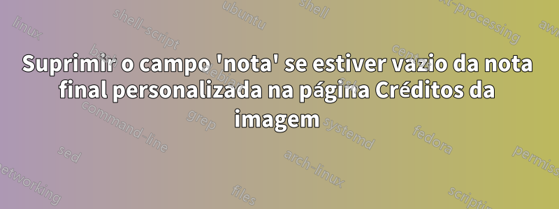 Suprimir o campo 'nota' se estiver vazio da nota final personalizada na página Créditos da imagem