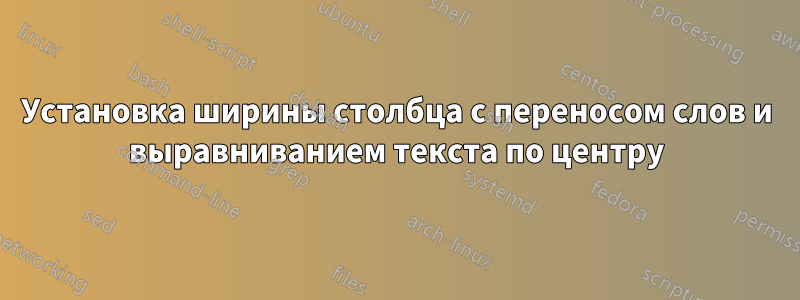 Установка ширины столбца с переносом слов и выравниванием текста по центру