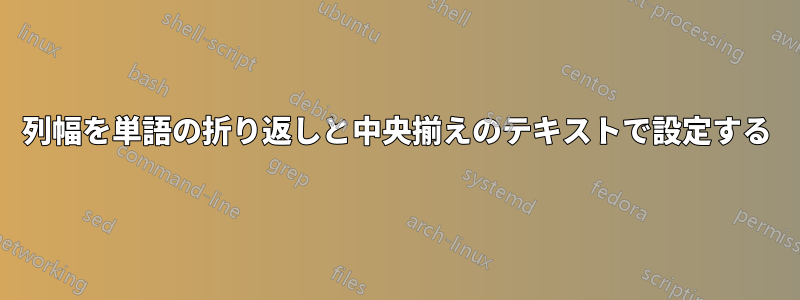 列幅を単語の折り返しと中央揃えのテキストで設定する