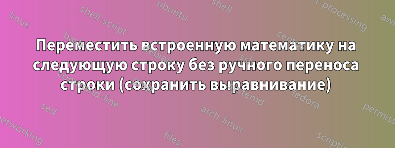Переместить встроенную математику на следующую строку без ручного переноса строки (сохранить выравнивание)