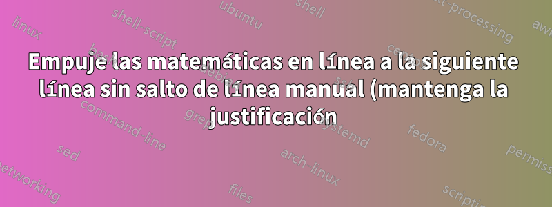 Empuje las matemáticas en línea a la siguiente línea sin salto de línea manual (mantenga la justificación)