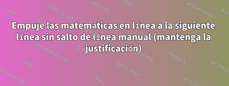 Empuje las matemáticas en línea a la siguiente línea sin salto de línea manual (mantenga la justificación)