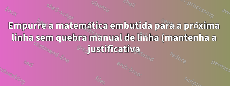 Empurre a matemática embutida para a próxima linha sem quebra manual de linha (mantenha a justificativa)