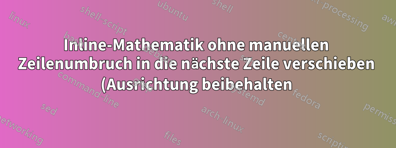 Inline-Mathematik ohne manuellen Zeilenumbruch in die nächste Zeile verschieben (Ausrichtung beibehalten)