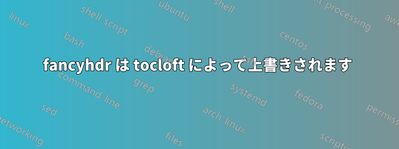 fancyhdr は tocloft によって上書きされます