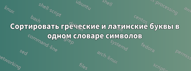 Сортировать греческие и латинские буквы в одном словаре символов