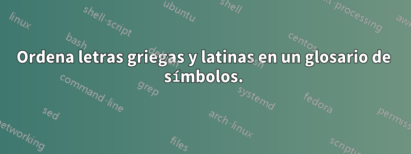 Ordena letras griegas y latinas en un glosario de símbolos.