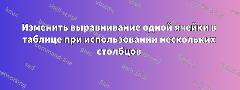 Изменить выравнивание одной ячейки в таблице при использовании нескольких столбцов