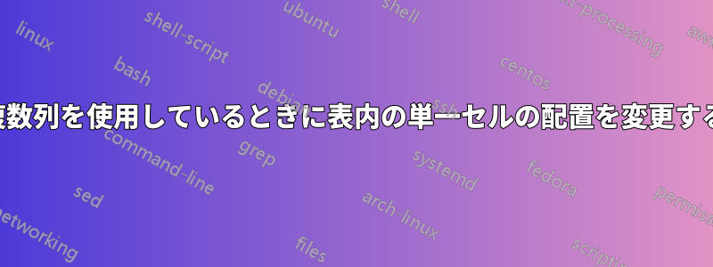 複数列を使用しているときに表内の単一セルの配置を変更する