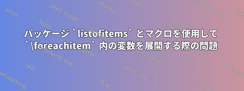 パッケージ `listofitems` とマクロを使用して `\foreachitem` 内の変数を展開する際の問題