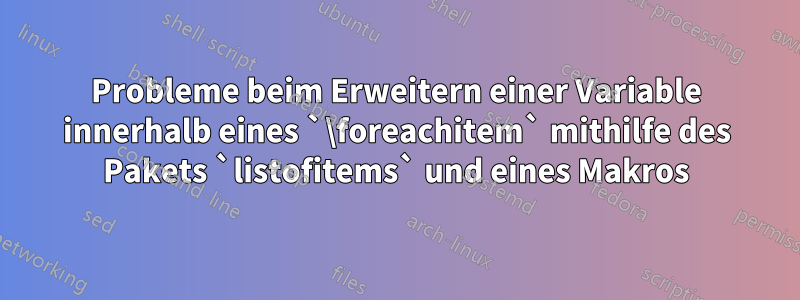 Probleme beim Erweitern einer Variable innerhalb eines `\foreachitem` mithilfe des Pakets `listofitems` und eines Makros