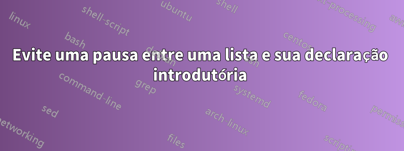 Evite uma pausa entre uma lista e sua declaração introdutória