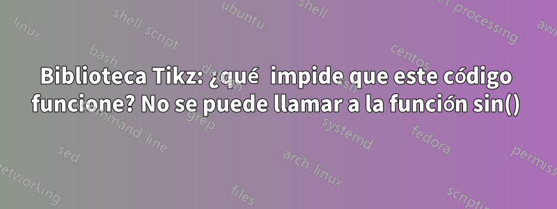Biblioteca Tikz: ¿qué impide que este código funcione? No se puede llamar a la función sin()