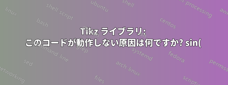 Tikz ライブラリ: このコードが動作しない原因は何ですか? sin() 関数を呼び出すことができません